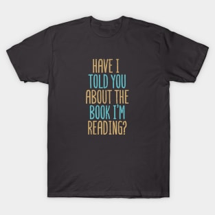 Have I Told You About The Book I'm Reading? T-Shirt